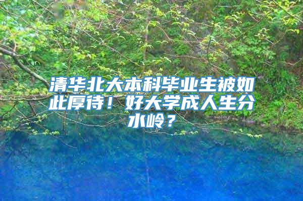 清华北大本科毕业生被如此厚待！好大学成人生分水岭？