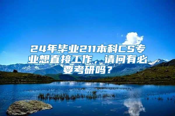 24年毕业211本科CS专业想直接工作，请问有必要考研吗？