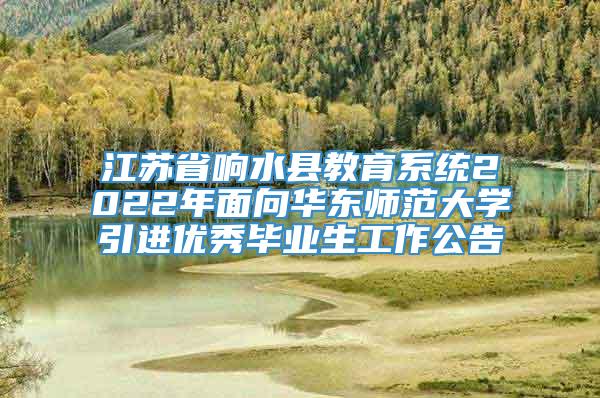 江苏省响水县教育系统2022年面向华东师范大学引进优秀毕业生工作公告