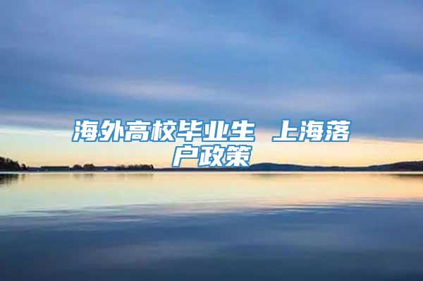 海外高校毕业生 上海落户政策