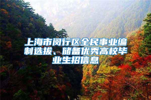 上海市闵行区全民事业编制选拔、储备优秀高校毕业生招信息