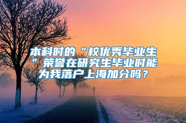 本科时的“校优秀毕业生”荣誉在研究生毕业时能为我落户上海加分吗？