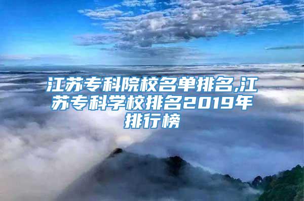 江苏专科院校名单排名,江苏专科学校排名2019年排行榜