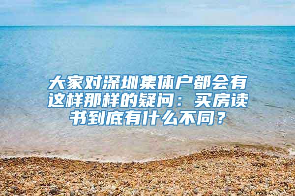 大家对深圳集体户都会有这样那样的疑问：买房读书到底有什么不同？