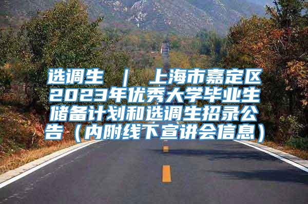 选调生 ｜ 上海市嘉定区2023年优秀大学毕业生储备计划和选调生招录公告（内附线下宣讲会信息）