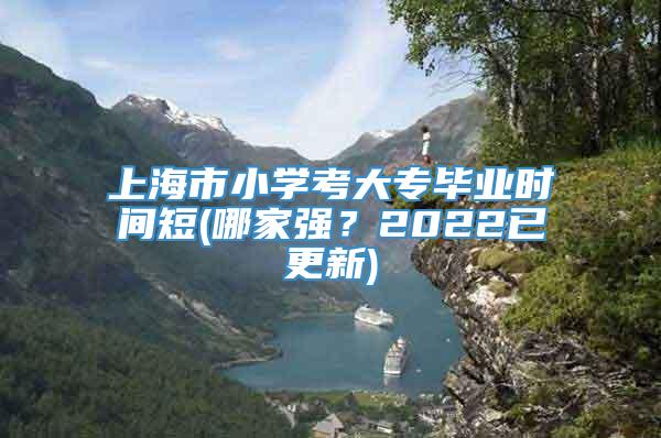 上海市小学考大专毕业时间短(哪家强？2022已更新)