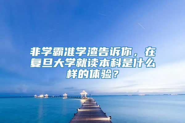 非学霸准学渣告诉你，在复旦大学就读本科是什么样的体验？