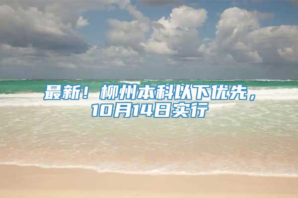 最新！柳州本科以下优先，10月14日实行