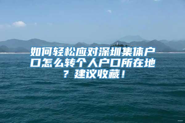 如何轻松应对深圳集体户口怎么转个人户口所在地？建议收藏！