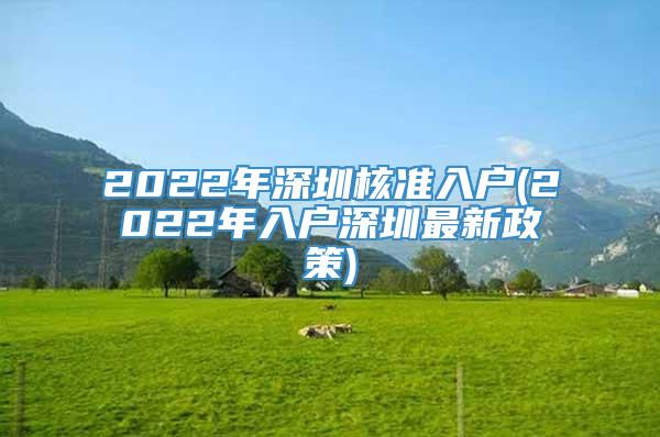 2022年深圳核准入户(2022年入户深圳最新政策)