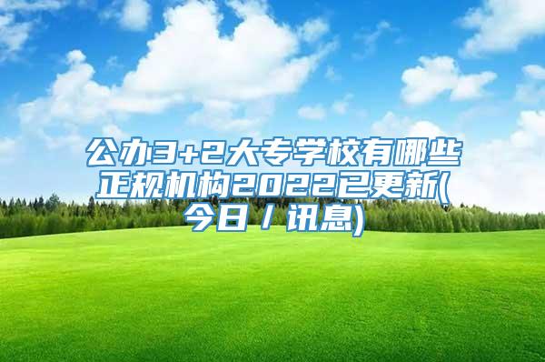 公办3+2大专学校有哪些正规机构2022已更新(今日／讯息)