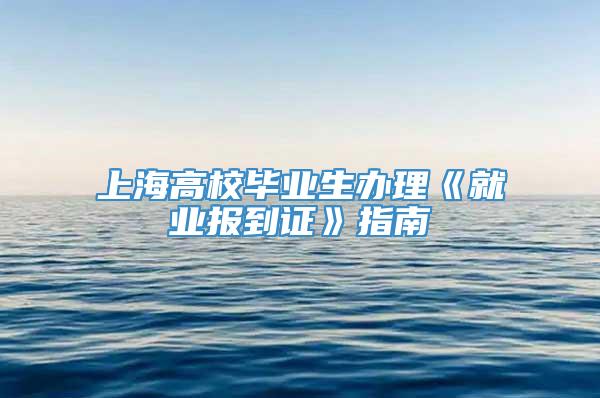 上海高校毕业生办理《就业报到证》指南