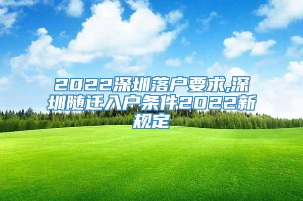 2022深圳落户要求,深圳随迁入户条件2022新规定