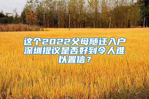 这个2022父母随迁入户深圳提议是否好到令人难以置信？