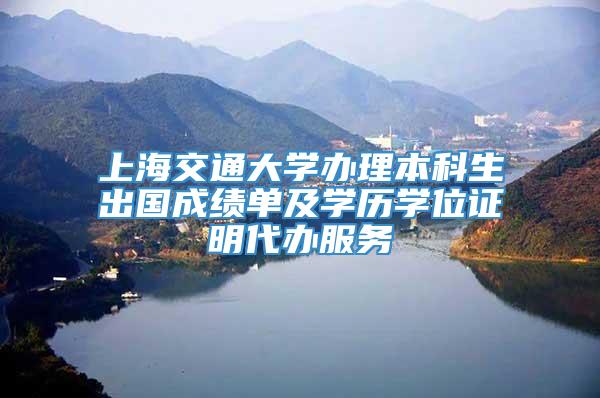 上海交通大学办理本科生出国成绩单及学历学位证明代办服务