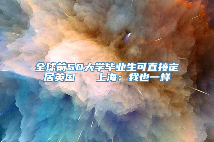 全球前50大学毕业生可直接定居英国   上海：我也一样