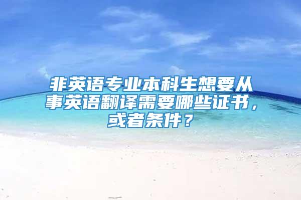 非英语专业本科生想要从事英语翻译需要哪些证书，或者条件？