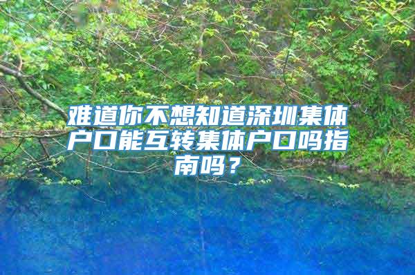 难道你不想知道深圳集体户口能互转集体户口吗指南吗？