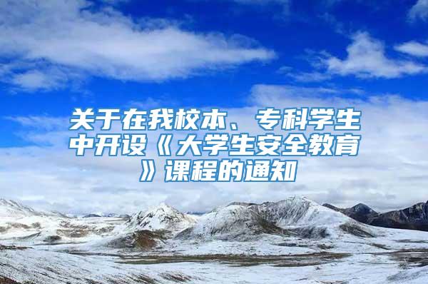 关于在我校本、专科学生中开设《大学生安全教育》课程的通知