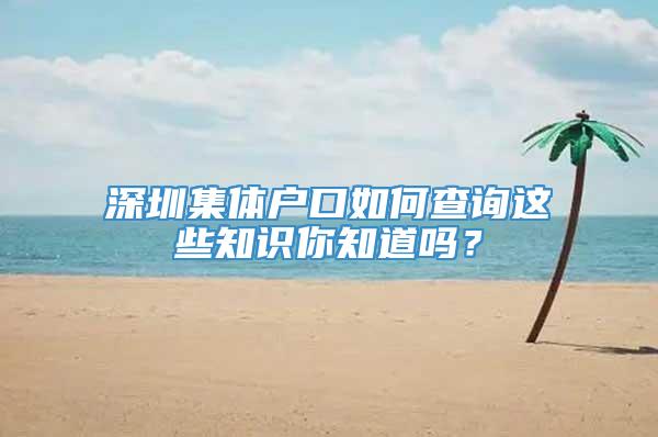 深圳集体户口如何查询这些知识你知道吗？