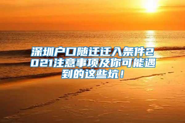 深圳户口随迁迁入条件2021注意事项及你可能遇到的这些坑！