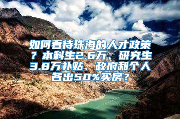 如何看待珠海的人才政策？本科生2.6万、研究生3.8万补贴、政府和个人各出50%买房？