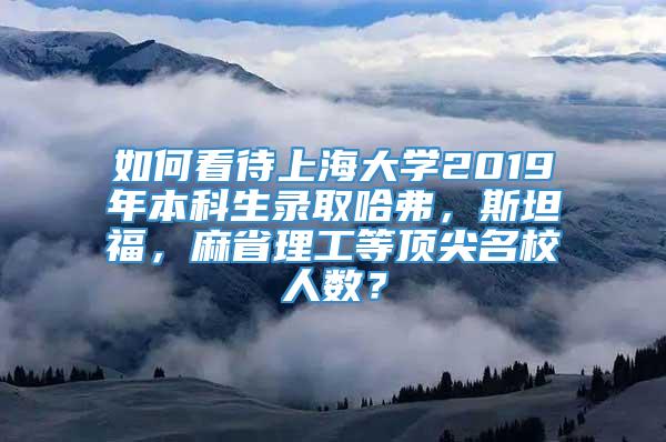 如何看待上海大学2019年本科生录取哈弗，斯坦福，麻省理工等顶尖名校人数？