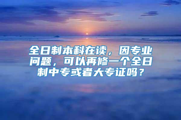 全日制本科在读，因专业问题，可以再修一个全日制中专或者大专证吗？