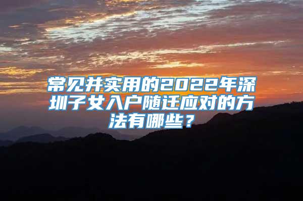 常见并实用的2022年深圳子女入户随迁应对的方法有哪些？