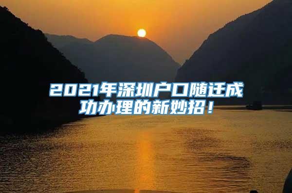 2021年深圳户口随迁成功办理的新妙招！