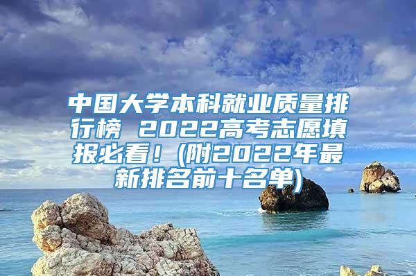 中国大学本科就业质量排行榜 2022高考志愿填报必看！(附2022年最新排名前十名单)