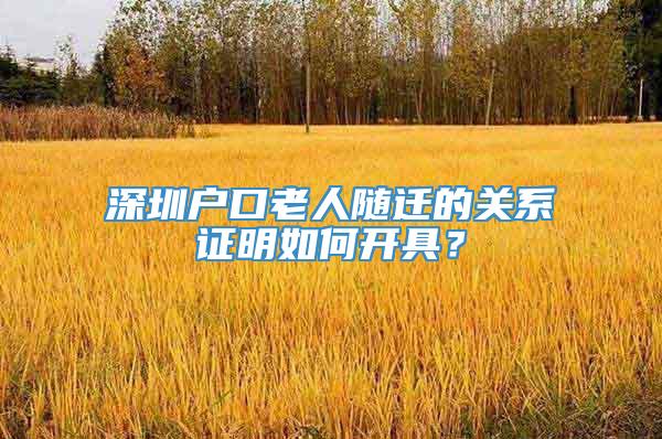 深圳户口老人随迁的关系证明如何开具？