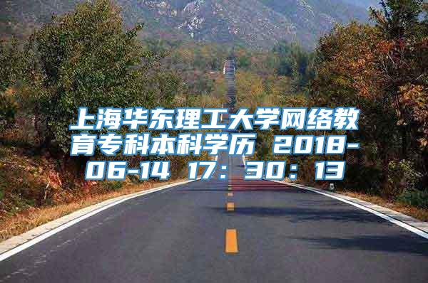 上海华东理工大学网络教育专科本科学历 2018-06-14 17：30：13