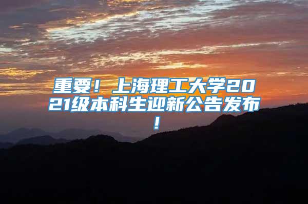 重要！上海理工大学2021级本科生迎新公告发布！