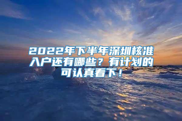 2022年下半年深圳核准入户还有哪些？有计划的可认真看下！