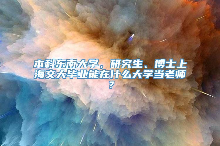 本科东南大学，研究生、博士上海交大毕业能在什么大学当老师？