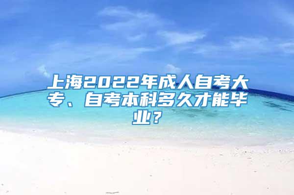 上海2022年成人自考大专、自考本科多久才能毕业？