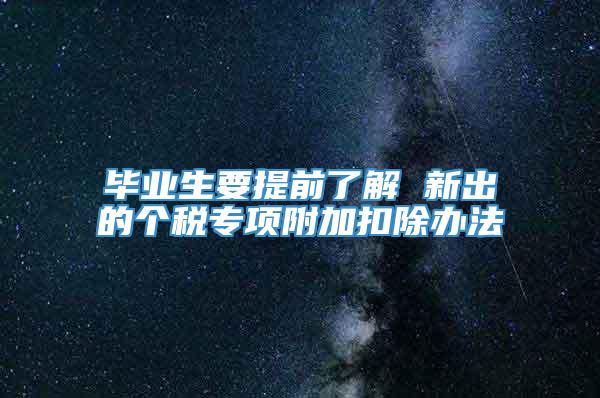 毕业生要提前了解 新出的个税专项附加扣除办法