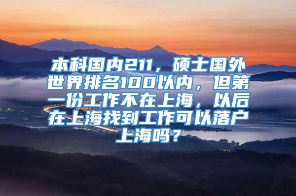 本科国内211，硕士国外世界排名100以内，但第一份工作不在上海，以后在上海找到工作可以落户上海吗？