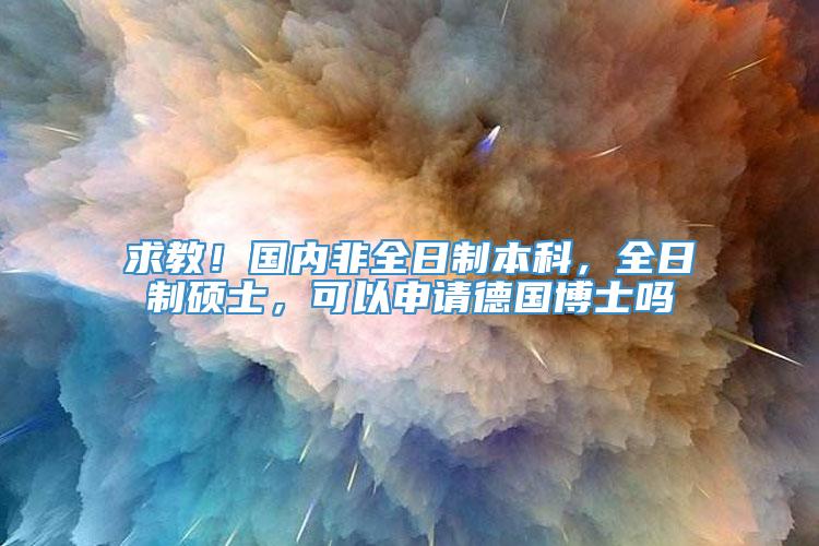 求教！国内非全日制本科，全日制硕士，可以申请德国博士吗