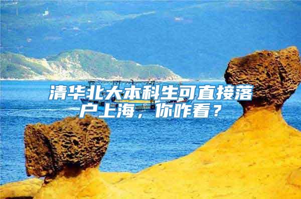 清华北大本科生可直接落户上海，你咋看？