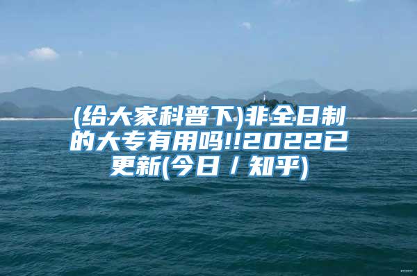 (给大家科普下)非全日制的大专有用吗!!2022已更新(今日／知乎)