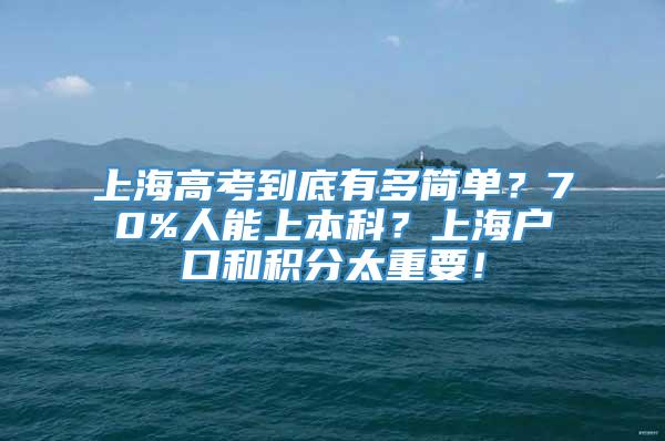 上海高考到底有多简单？70%人能上本科？上海户口和积分太重要！