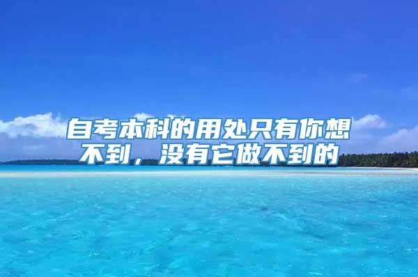 自考本科的用处只有你想不到，没有它做不到的