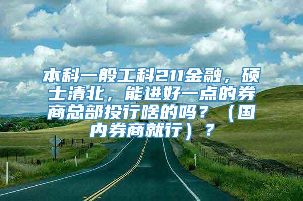 本科一般工科211金融，硕士清北，能进好一点的券商总部投行啥的吗？（国内券商就行）？