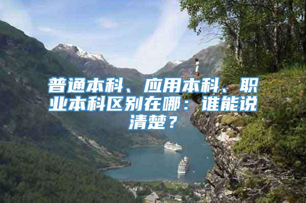 普通本科、应用本科、职业本科区别在哪：谁能说清楚？