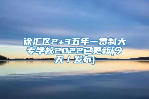 徐汇区2+3五年一贯制大专学校2022已更新(今天／发布)