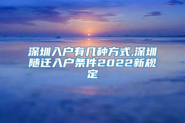 深圳入户有几种方式,深圳随迁入户条件2022新规定