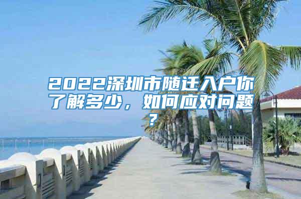 2022深圳市随迁入户你了解多少，如何应对问题？