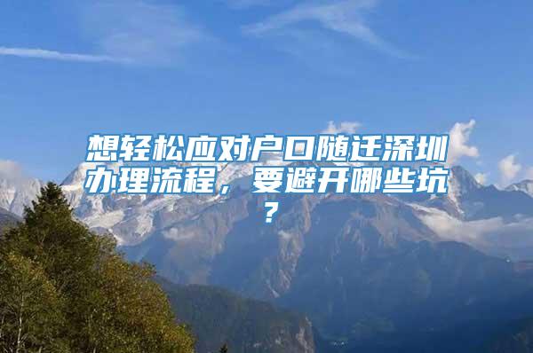 想轻松应对户口随迁深圳办理流程，要避开哪些坑？